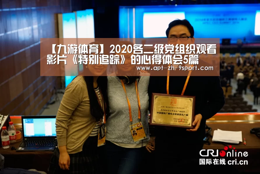 【九游体育】2020各二级党组织观看影片《特别追踪》的心得体会5篇