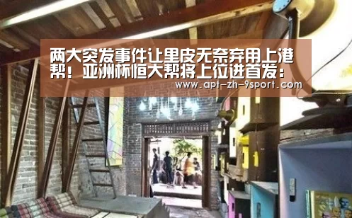 两大突发事件让里皮无奈弃用上港帮!亚洲杯恒大帮将上位进首发:九游体育(图1) 九游体育