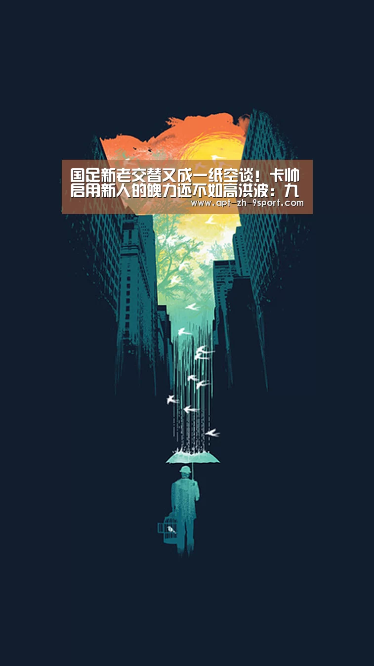 国足新老交替又成一纸空谈!卡帅启用新人的魄力还不如高洪波:九游体育(图3) 九游体育