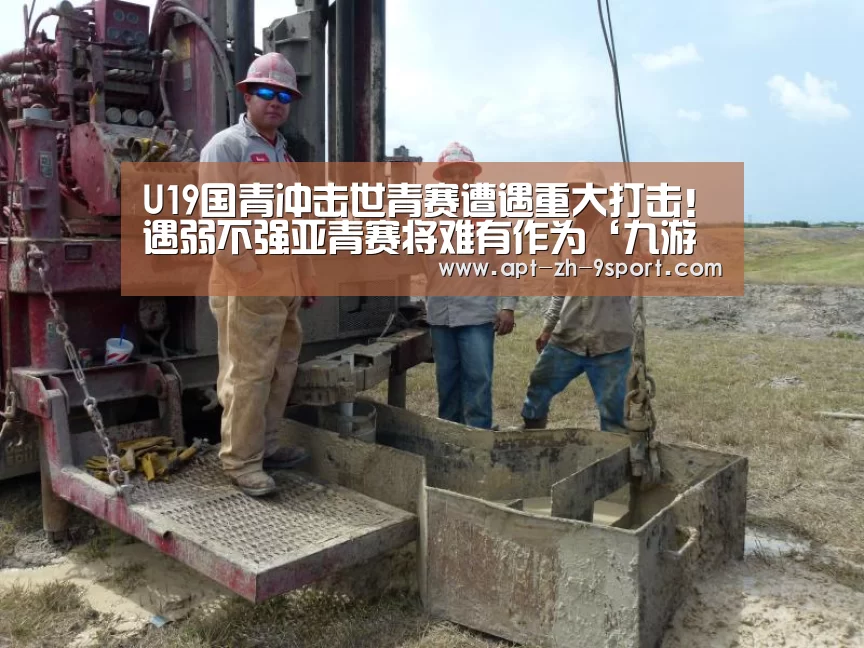 U19国青冲击世青赛遭遇重大打击!遇弱不强亚青赛将难有作为‘九游体育’(图3) 九游体育