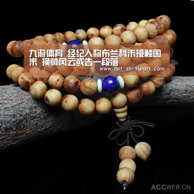 九游体育_经纪人称布兰科未接触国米 换帅风云或告一段落(图2) 九游体育