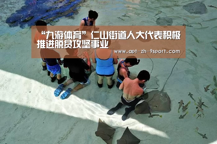 “九游体育”仁山街道人大代表积极推进脱贫攻坚事业(图1) 九游体育