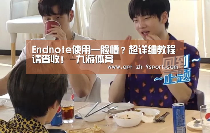 Endnote使用一脸懵?超详细教程请查收!-九游体育(图3) 九游体育