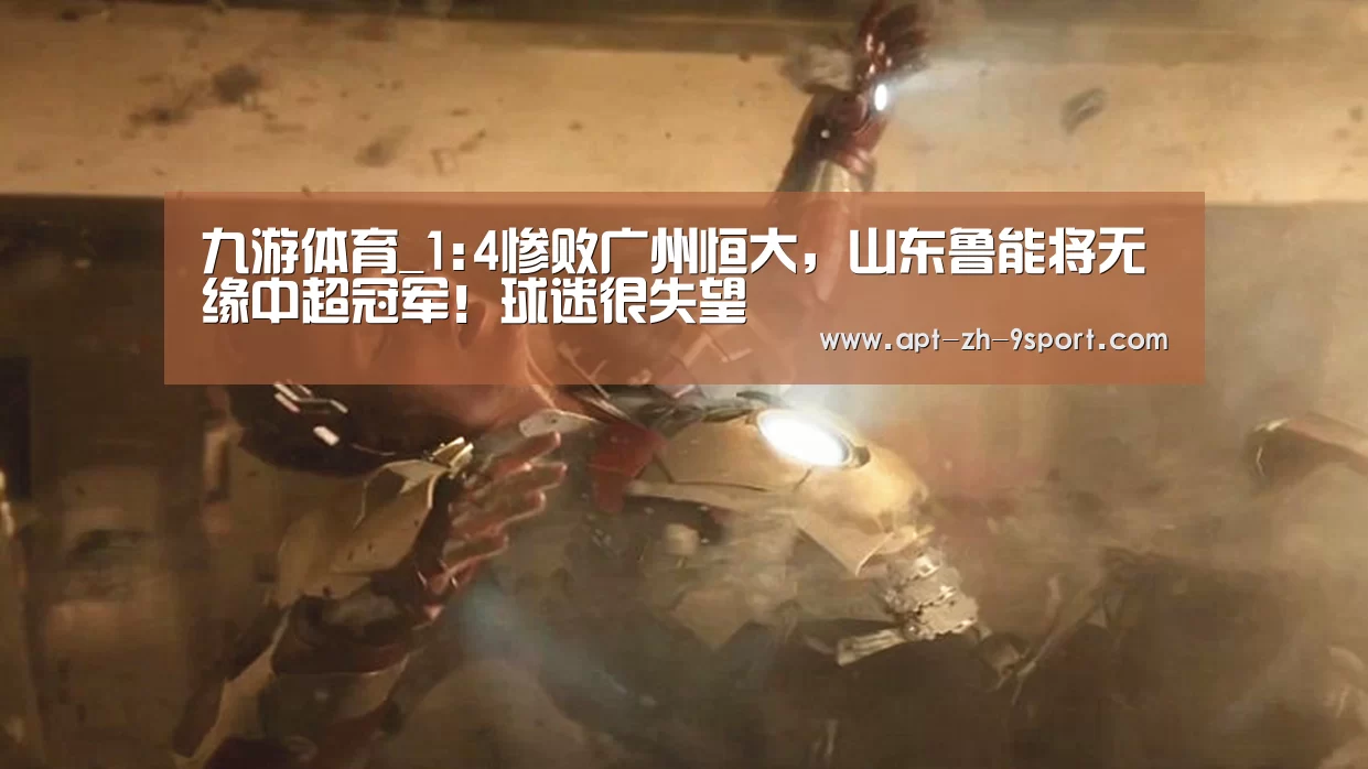 九游体育_1:4惨败广州恒大,山东鲁能将无缘中超冠军!球迷很失望(图2) 九游体育