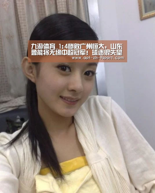 九游体育_1:4惨败广州恒大,山东鲁能将无缘中超冠军!球迷很失望(图4) 九游体育