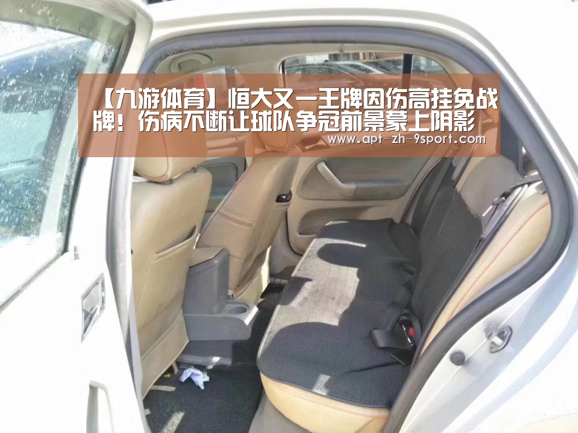【九游体育】恒大又一王牌因伤高挂免战牌!伤病不断让球队争冠前景蒙上阴影(图2) 九游体育