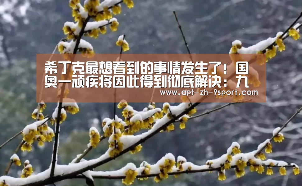 希丁克最想看到的事情发生了!国奥一顽疾将因此得到彻底解决:九游体育(图1) 九游体育